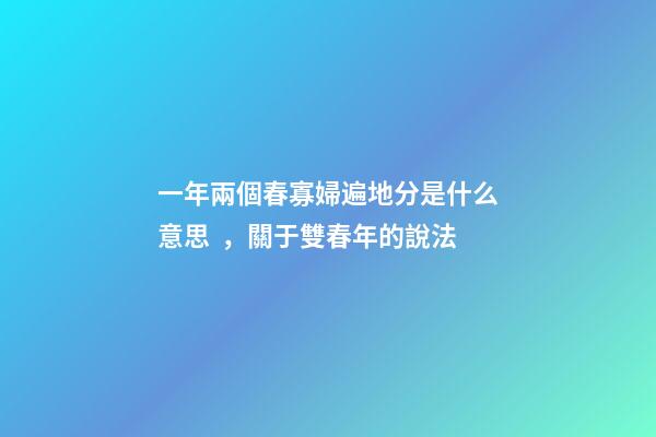 一年兩個春寡婦遍地分是什么意思，關于雙春年的說法